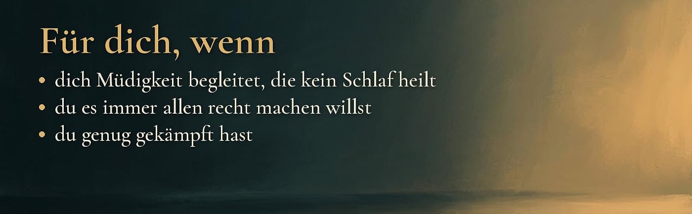 Für dich, wenn dich Müdigkeit begleitet, die kein Schlaf heilt, wenn du es immer allen recht machen willst und wenn du genug gekämpft hast.