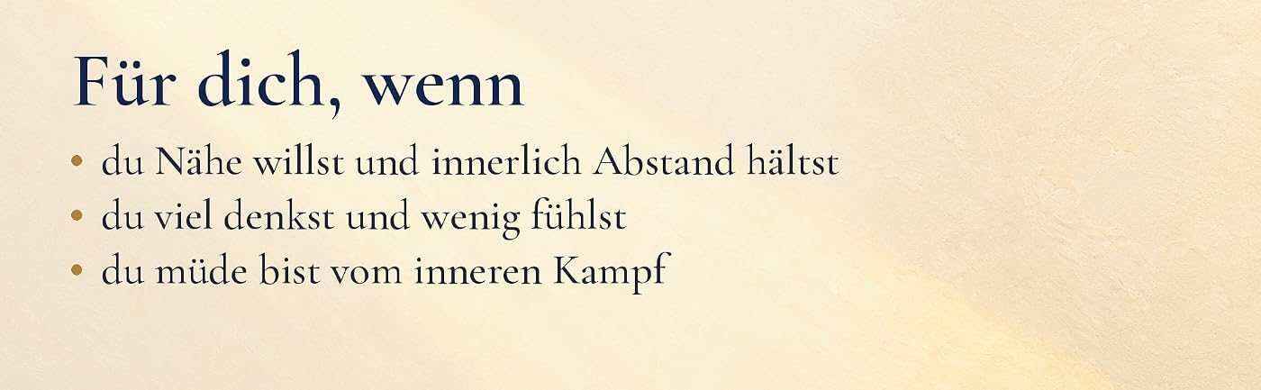 Text auf hellem Grund: Für dich, wenn du Nähe willst und innerlich Abstand hältst, wenn du viel denkst und wenig fühlst, wenn du müde vom inneren Kampf bist.