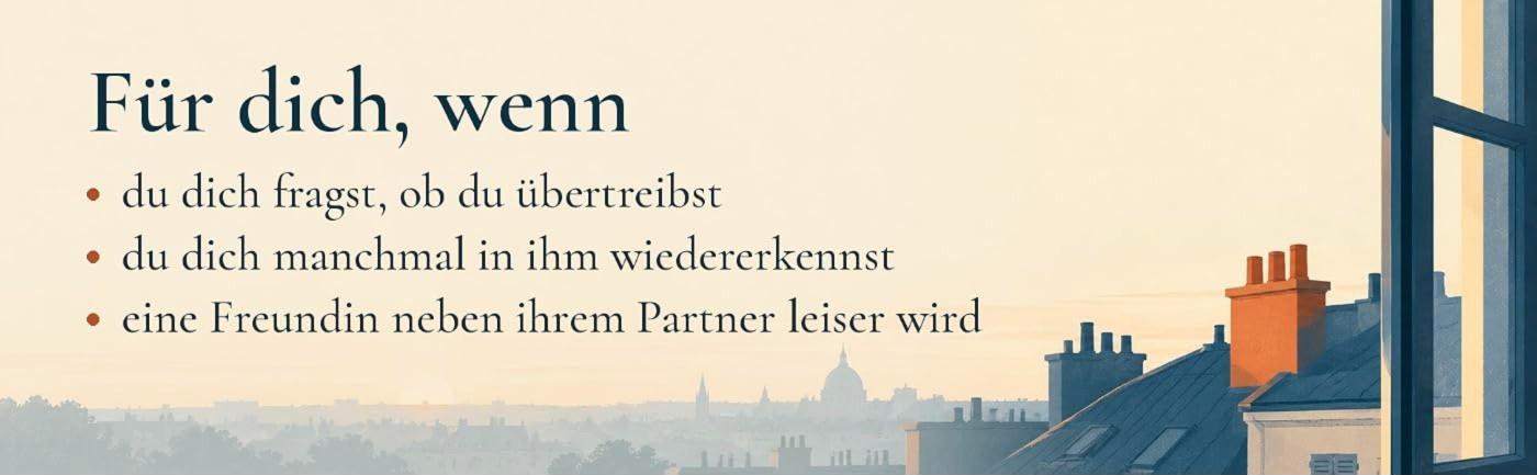 Blick aus einem offenen Fenster über Dächer im Morgendunst und der Text: Für dich, wenn du dich fragst, ob du übertreibst, wenn du dich manchmal in ihm wiedererkennst, wenn eine Freundin neben ihrem Partner leiser wird.